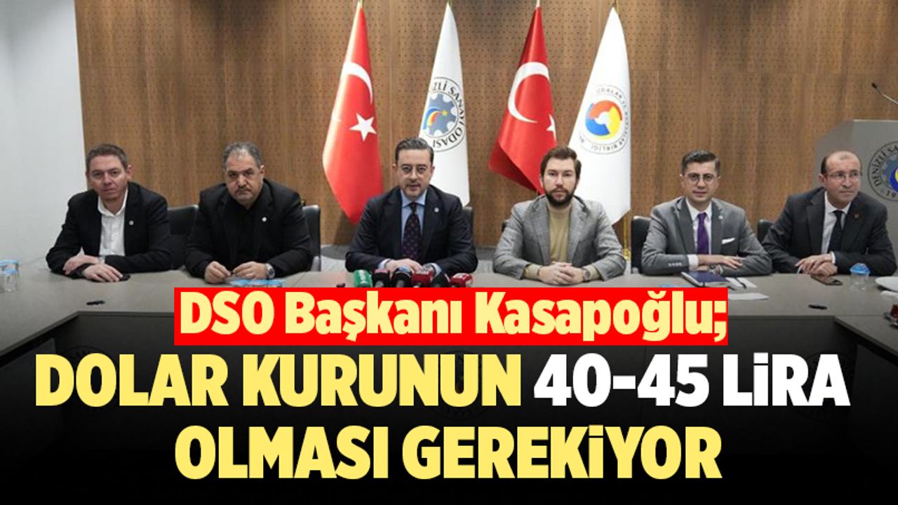 DSO Başkanı Kasapoğlu; “Dolar Kurunun 40-45 Lira Olması Gerekiyor”