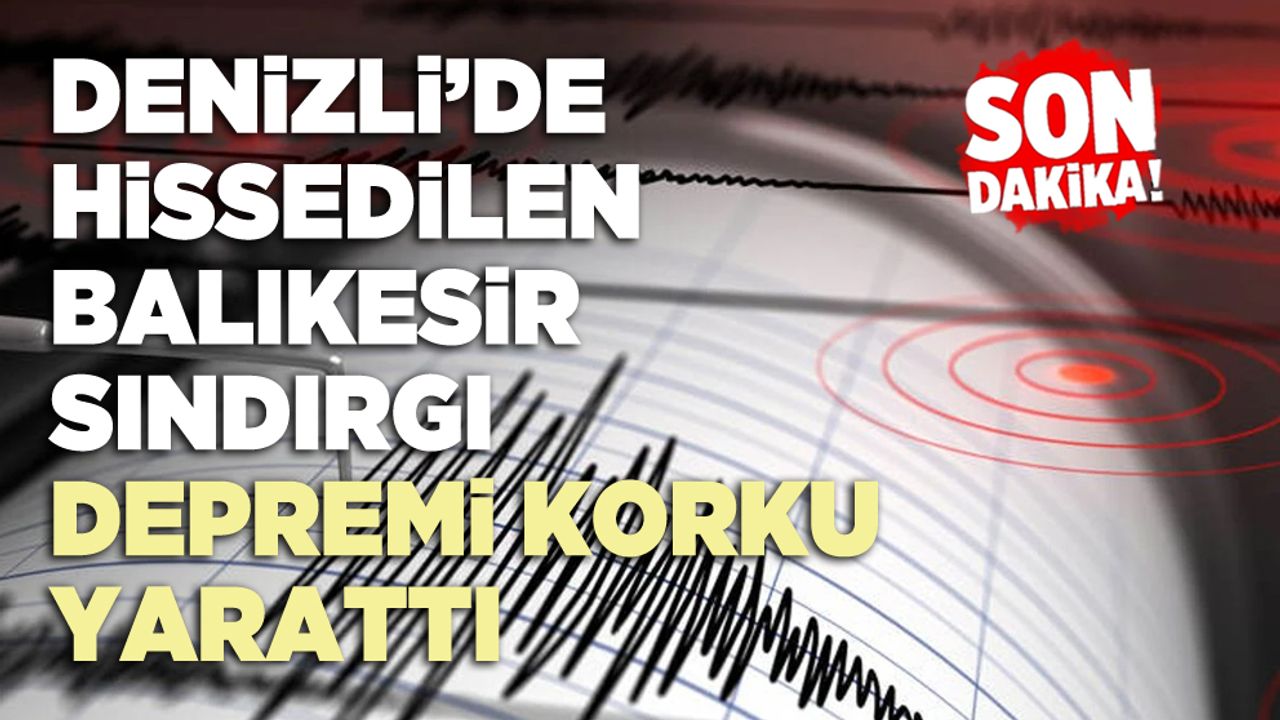 Denizli’de Hissedilen Balıkesir Sındırgı depremi korku yarattı