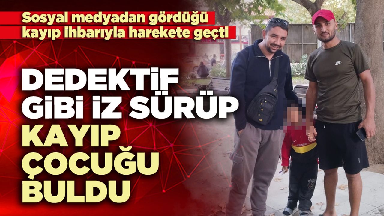 Dedektif gibi iz sürüp kayıp çocuğu buldu