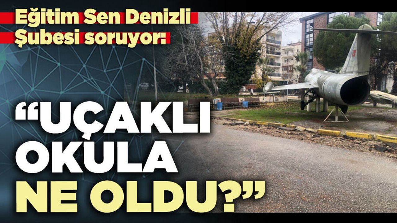 Eğitim Sen Denizli Şubesi soruyor: “Uçaklı okula n
