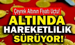 Altında Hareketlilik Sürüyor!  Çeyrek Altının Fiyatı Uçtu!