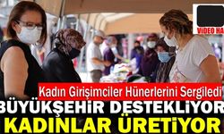 Büyükşehir Desteklemeye, Kadınlar Üretmeye Devam Ediyor
