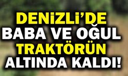 Denizli’de Baba Ve Oğul Traktörün Altında Kaldı!