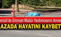 Denizli’de Emniyet Müdür Yardımcısının Annesi Kazada Hayatını Kaybetti