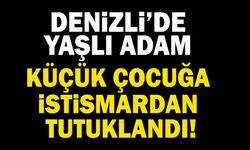 Denizli’de Yaşlı Adam Küçük Çocuğa İstismardan Tutuklandı!