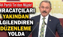 Ak Partili Şahin Tin Açıkladı! İhracatçıları Yakından İlgilendiren Düzenleme Geliyor…