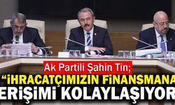 Ak Partili Şahin Tin;“İhracatçımızın Finansmana Erişimi Kolaylaşıyor”