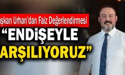 Başkan Hakan Urhan’dan Faiz Değerlendirmesi; “Endişeyle Karşılıyoruz”