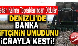 Denizli’de Banka Çiftçinin Umudunu İcrayla Kesti!