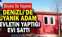 Denizli’de Uyanık Adam Devletin Yaptığı Evi Sattı