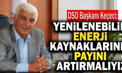 DSO Başkanı Keçeci; “Yenilenebilir Enerji Kaynaklarının Payını Artırmalıyız”