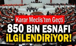 Karar Meclis’ten Geçti! 850 Bin Esnafı İlgilendiriyor!