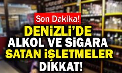 Son Dakika: Denizli’de Alkol ve Sigara Satan İşletmeler Dikkat!