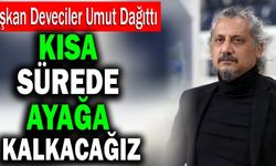 Veli Deveciler Umut Dağıttı! “Kısa Sürede Ayağa Kalkacağız”