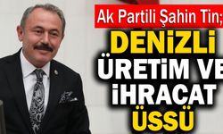 Ak Partili Şahin Tin; “Denizli Üretim Ve İhracat Üssü”