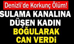 Denizli’de Sulama Kanalına Düşen Kadın 5 Kilometre Uzakta Bulundu