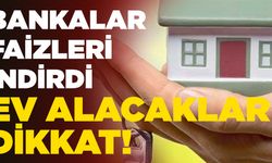 Ev Alacaklar Dikkat! Bankalar Faizleri İndirdi