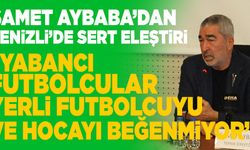 Samet Aybaba; “ Yabancı Futbolcular Yerli Futbolcuyu Ve Hocayı Beğenmiyor”