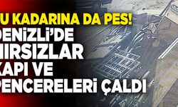 Denizli’de Hırsızlar Kapı ve Pencereleri Çaldı