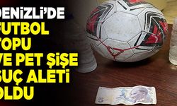 Denizli’de Futbol Topu ve Pet Şişe Suç Aleti Oldu