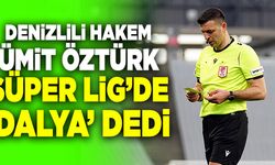 Denizlili Hakem Ümit Öztürk Süper Lig’de ‘Dalya’ Dedi