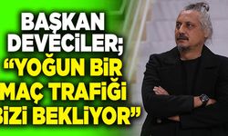 Veli Deveciler; “Yoğun Bir Maç Trafiği Bizi Bekliyor”