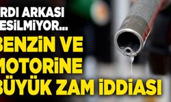 Benzin ve Motorine Büyük Zam İddiası