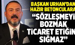 Başkan Urhan’dan Hazır Betonculara; “Sözleşmeyi Bozmak Ticaret Etiğine Sığmaz”