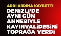 Denizli’de Aynı Gün Annesi Ve Kayınvalidesini Toprağa Verdi