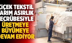 Çiçek Tekstil, Yarım Asırlık Tecrübesiyle Üretmeye, Büyümeye Devam Ediyor