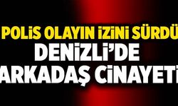 Denizli’de Arkadaş Cinayeti! Polis Olayın İzini Sürdü