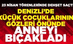 Denizli’de Çocuklarının Gözleri Önünde Anneyi Bıçakladı