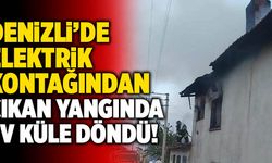 Denizli’de Elektrik Kontağından Çıkan Yangında Ev Küle Döndü!