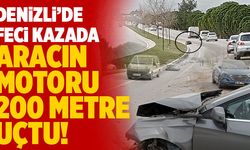 Denizli’de Feci Kazada Aracın Motoru 200 Metre Uçtu!