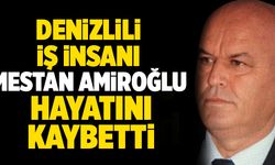 Denizlili İş İnsanı Mestan Amiroğlu Hayatını Kaybetti