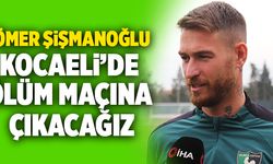 Ömer Şişmanoğlu; “Kocaeli’de Ölüm Maçına Çıkacağız”