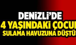 Denizli’de 4 Yaşındaki Çocuk Sulama Havuzuna Düştü!