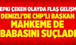 Denizli’de CHP’li Başkan Mahkeme De Babasını Suçladı