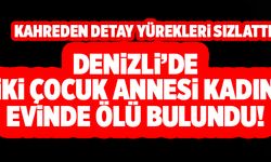 Denizli’de İki Çocuk Annesi Kadın Evinde Ölü Bulundu!