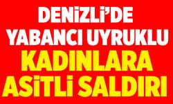 Denizli’de Yabancı Uyruklu Kadınlara Asitli Saldırı