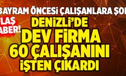 Bayram Öncesi Çalışanlara Şok! Denizli’de Dev Firma 60 Çalışanını İşten Çıkardı