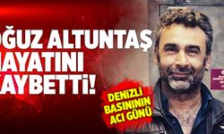 Denizli Basınının Sevilen İsmi Oğuz Altuntaş Hayatını Kaybetti!