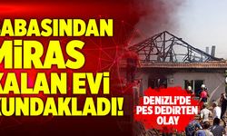 Denizli’de Babasından Miras Kalan Evi Kundakladı!