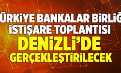 Türkiye Bankalar Birliği İstişare Toplantısı Denizli’de Gerçekleştirilecek