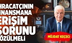 Müjdat Keçeci; “İhracatçının Finansmana Erişim Sorunu Çözülmeli”