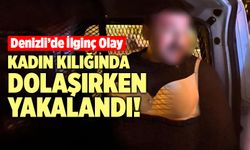 Denizli'de İlginç Olay... Kadın Kılığında Dolaşırken Yakalandı!