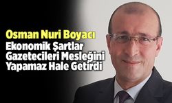 Osman Nuri Boyacı; “Ekonomik Şartlar Gazetecileri Mesleğini Yapamaz Hale Getirdi”
