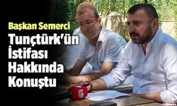 Başkan Semerci, Tunçtürk'ün İstifası Hakkında Konuştu