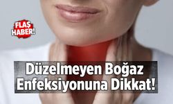 Düzelmeyen Boğaz Enfeksiyonuna Dikkat!