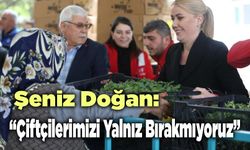 Şeniz Doğan:  Çiftçilerimizi Yalnız Bırakmıyoruz